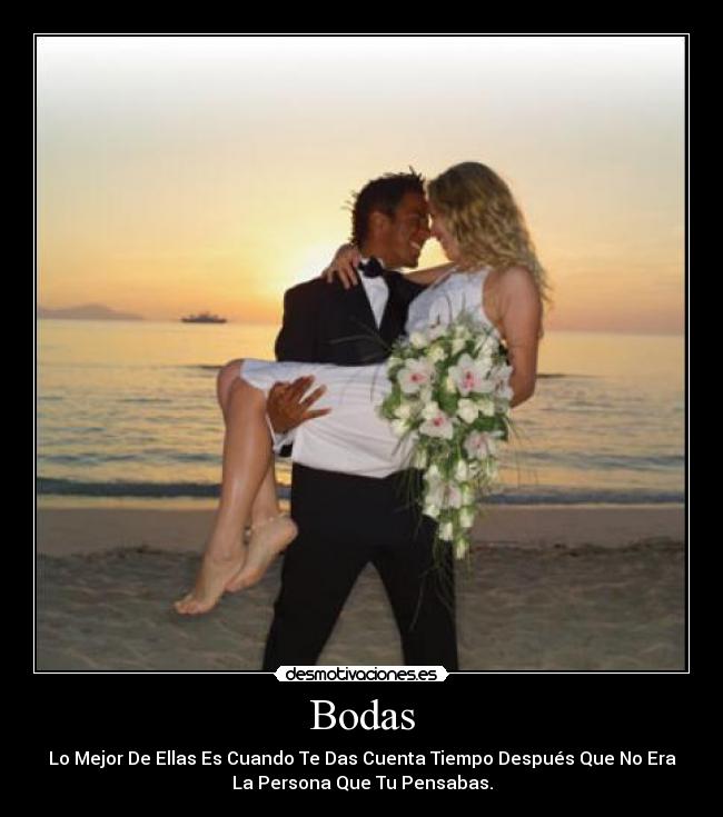 Bodas - Lo Mejor De Ellas Es Cuando Te Das Cuenta Tiempo Después Que No Era
La Persona Que Tu Pensabas.