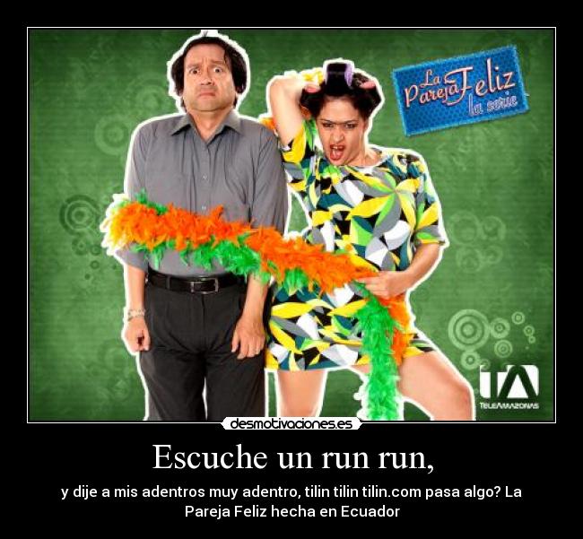 Escuche un run run, -