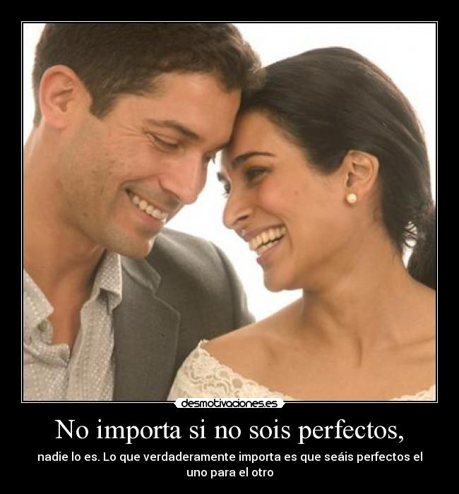 No importa si no sois perfectos, -