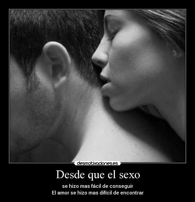 Desde que el sexo - se hizo mas fácil de conseguir
El amor se hizo mas difícil de encontrar