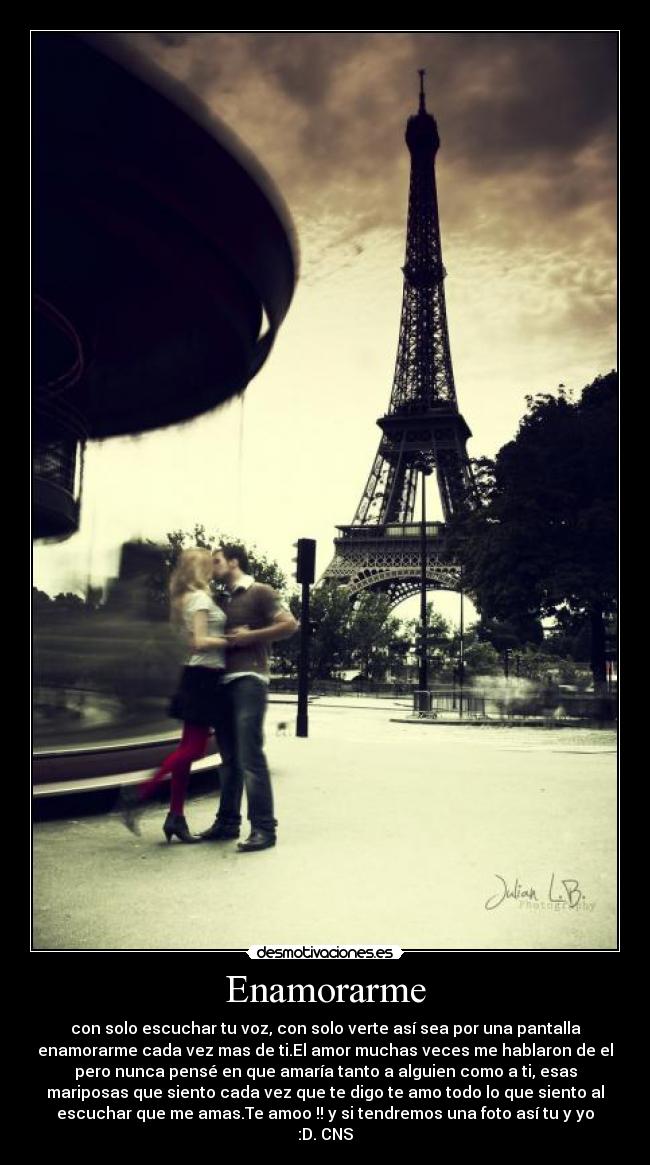 Enamorarme - con solo escuchar tu voz, con solo verte así sea por una pantalla
enamorarme cada vez mas de ti.El amor muchas veces me hablaron de el
pero nunca pensé en que amaría tanto a alguien como a ti, esas
mariposas que siento cada vez que te digo te amo todo lo que siento al
escuchar que me amas.Te amoo !! y si tendremos una foto así tu y yo
:D. CNS