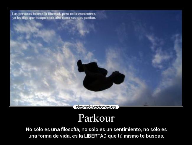Parkour - No sólo es una filosofía, no sólo es un sentimiento, no sólo es
una forma de vida, es la LIBERTAD que tú mismo te buscas.