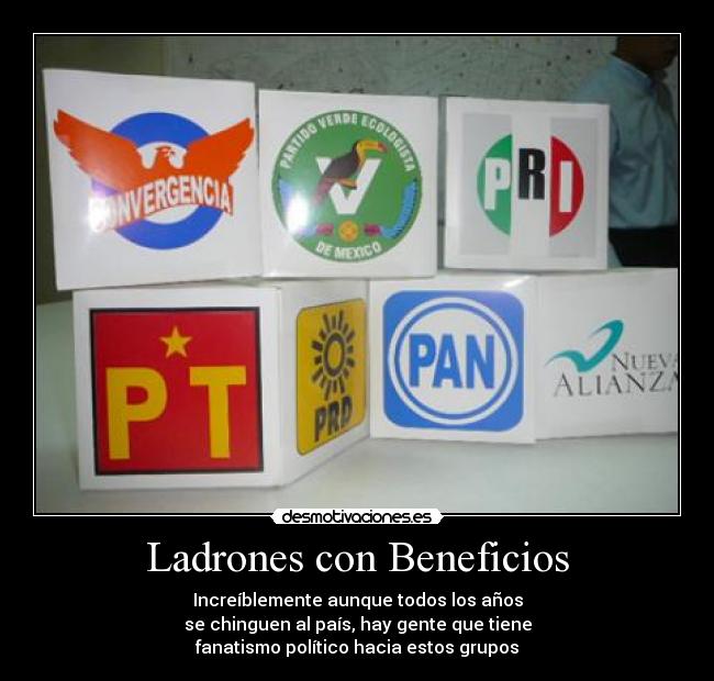 Ladrones con Beneficios - Increíblemente aunque todos los años
se chinguen al país, hay gente que tiene
fanatismo político hacia estos grupos