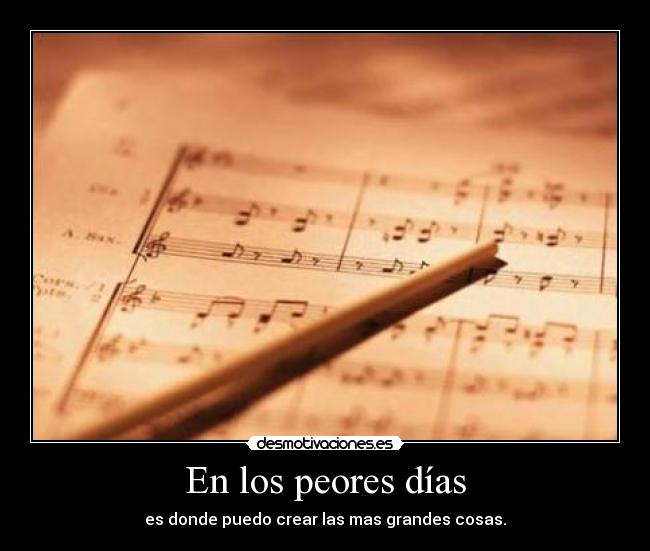 En los peores días - es donde puedo crear las mas grandes cosas.