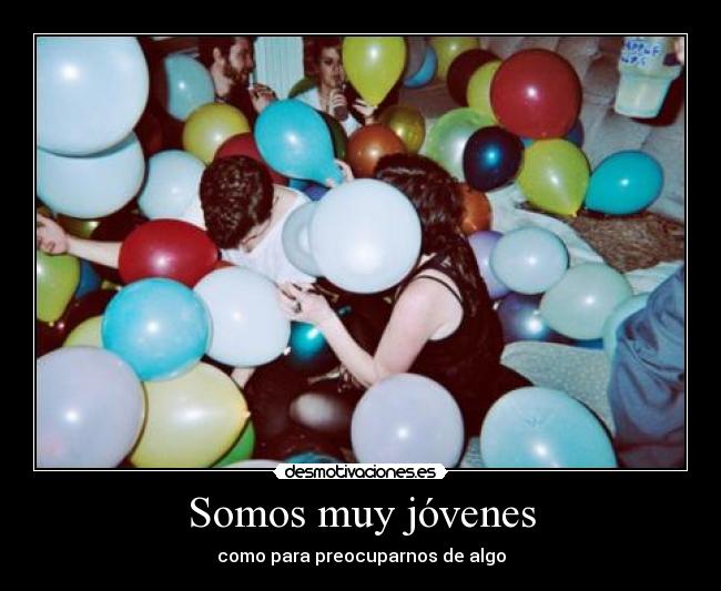 Somos muy jóvenes - como para preocuparnos de algo