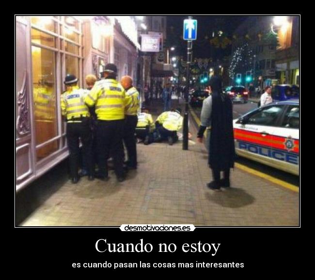 Cuando no estoy - es cuando pasan las cosas mas interesantes