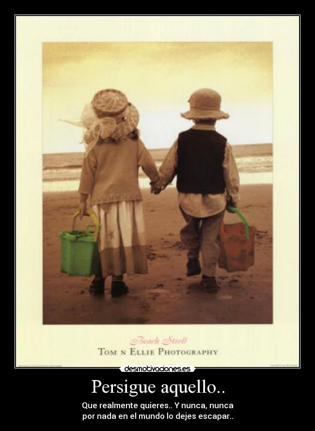 Persigue aquello.. -