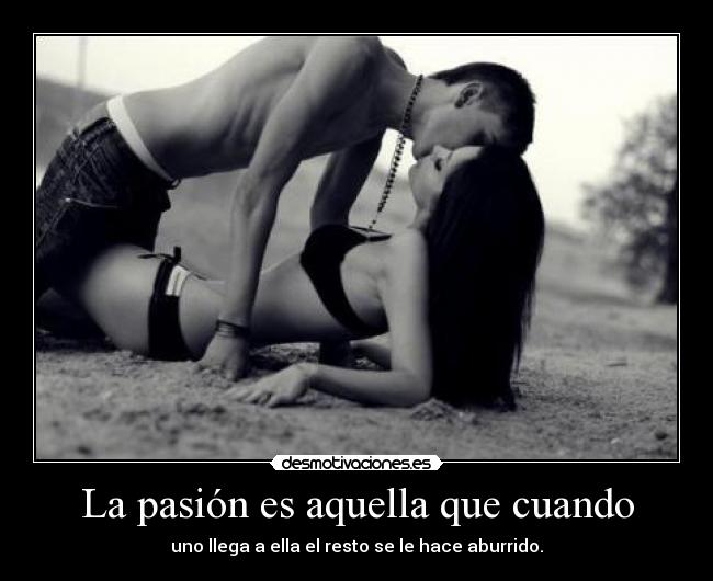 La pasión es aquella que cuando - 