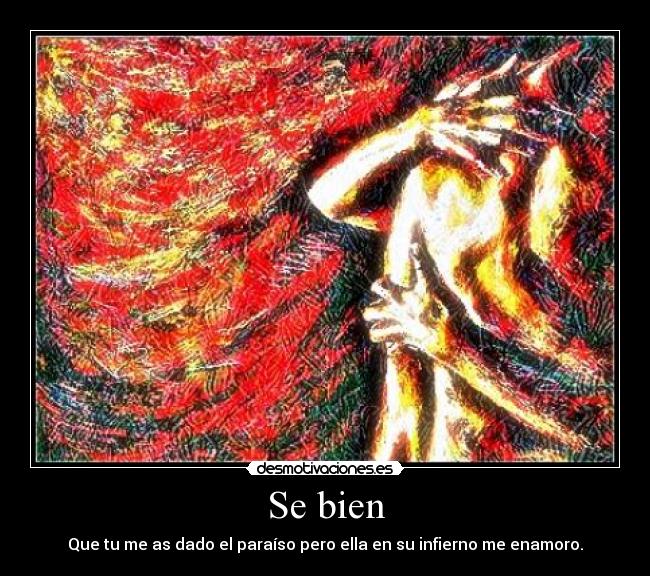 Se bien - Que tu me as dado el paraíso pero ella en su infierno me enamoro.