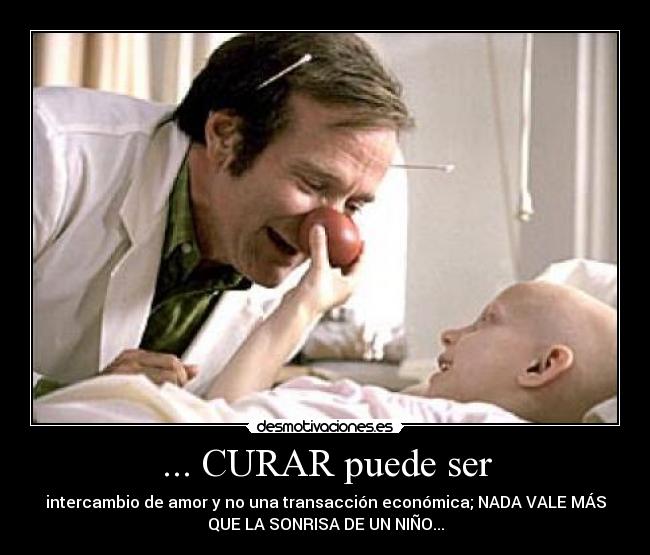 ... CURAR puede ser - intercambio de amor y no una transacción económica; NADA VALE MÁS
QUE LA SONRISA DE UN NIÑO...