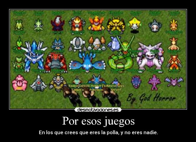 Por esos juegos - En los que crees que eres la polla, y no eres nadie.
