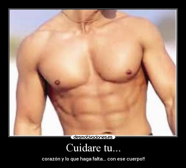 Cuidare tu... - corazón y lo que haga falta... con ese cuerpo!!