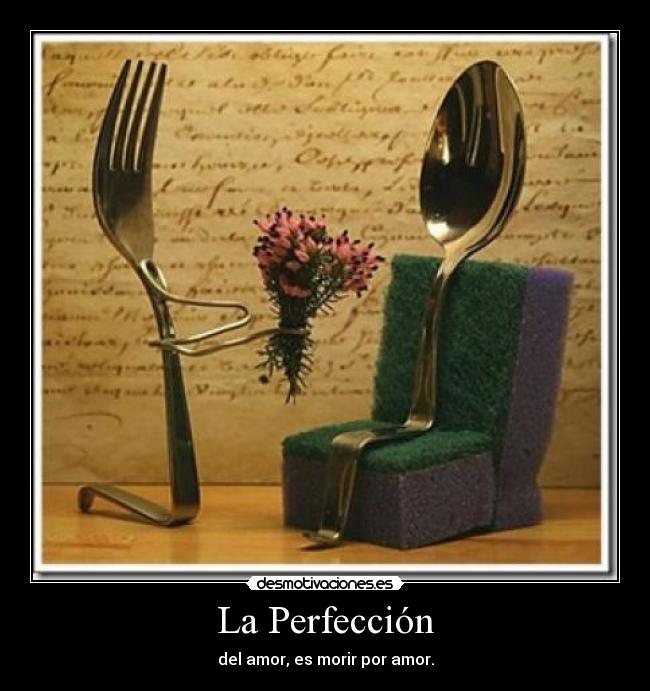 La Perfección - del amor, es morir por amor.