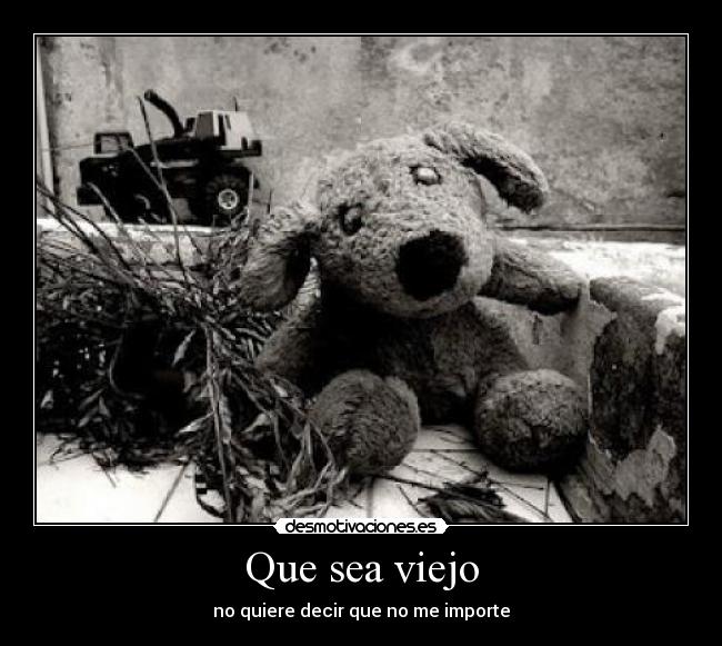 Que sea viejo - no quiere decir que no me importe