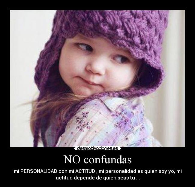 NO confundas - mi PERSONALIDAD con mi ACTITUD , mi personalidad es quien soy yo, mi
actitud depende de quien seas tu ...