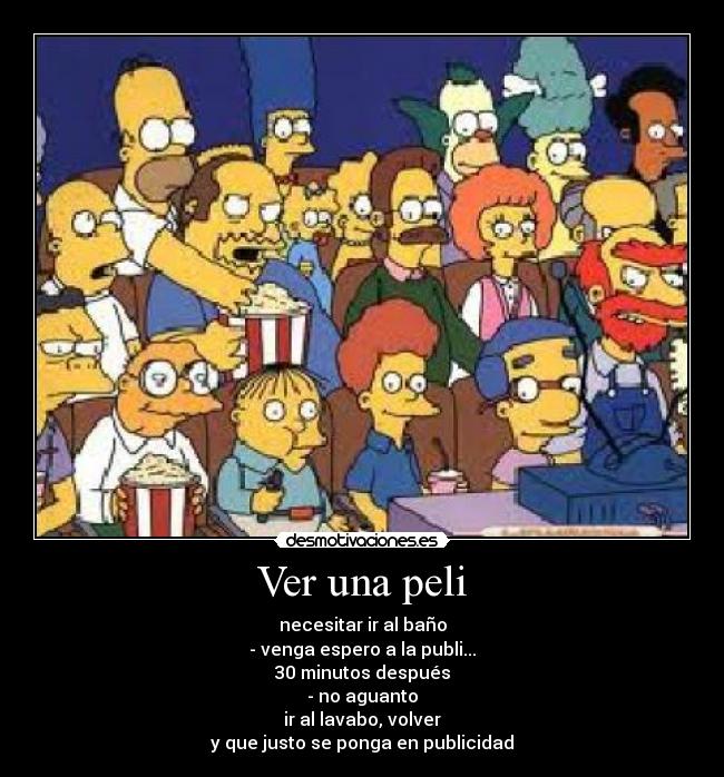 Ver una peli - necesitar ir al baño
- venga espero a la publi...
30 minutos después
- no aguanto
ir al lavabo, volver
y que justo se ponga en publicidad