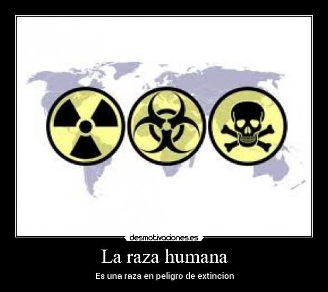 La raza humana - Es una raza en peligro de extincion
