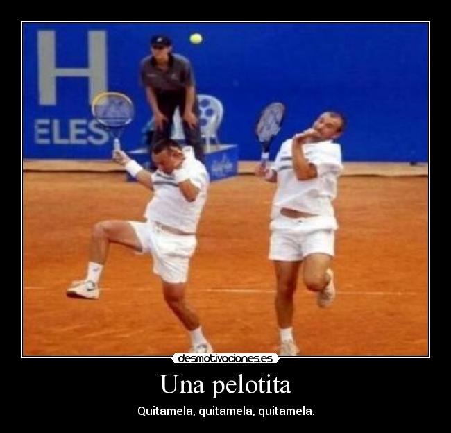 Una pelotita - Quitamela, quitamela, quitamela.