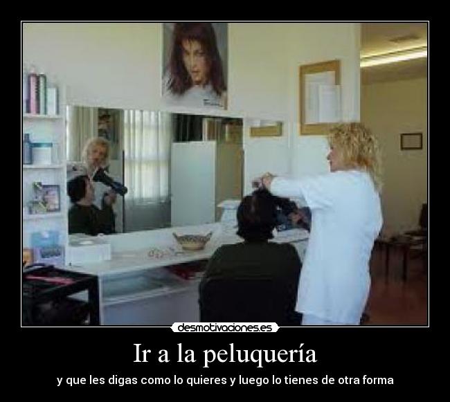 Ir a la peluquería - y que les digas como lo quieres y luego lo tienes de otra forma