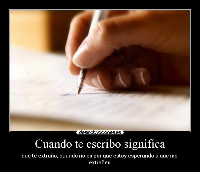 Cuando te escribo significa - que te extraño, cuando no es por que estoy esperando a que me
extrañes.