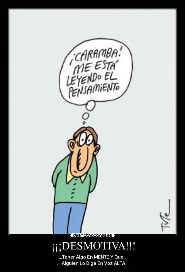 ¡¡¡DESMOTIVA!!! - ...Tener Algo En MENTE Y Que.. 
... Alguien Lo Diga En Voz ALTA...