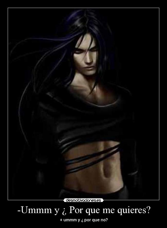-Ummm y ¿ Por que me quieres? - + ummm y ¿ por que no?