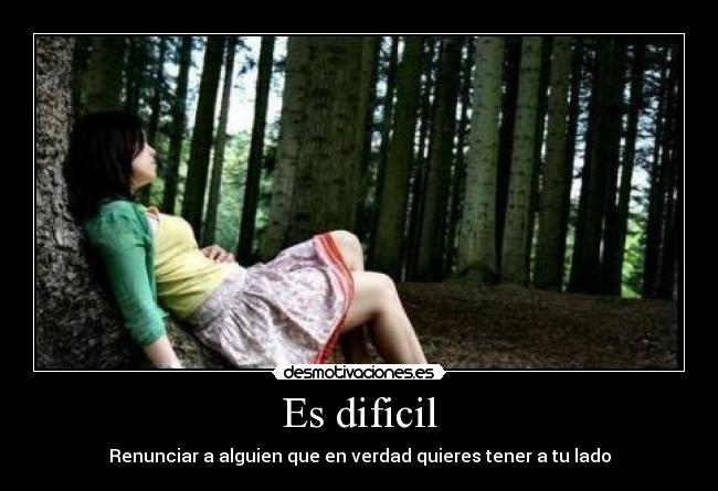 Es dificil - Renunciar a alguien que en verdad quieres tener a tu lado