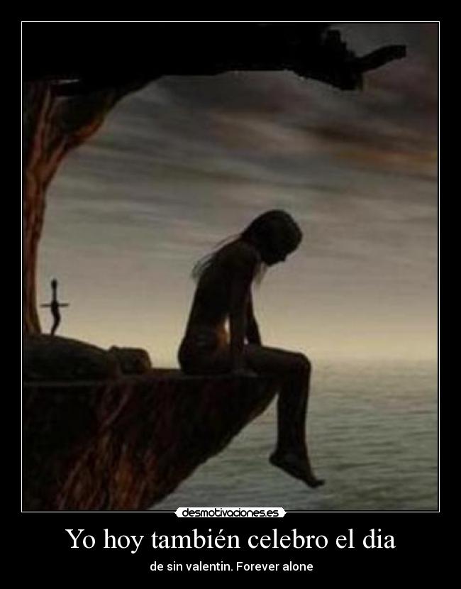 Yo hoy también celebro el dia - de sin valentin. Forever alone
