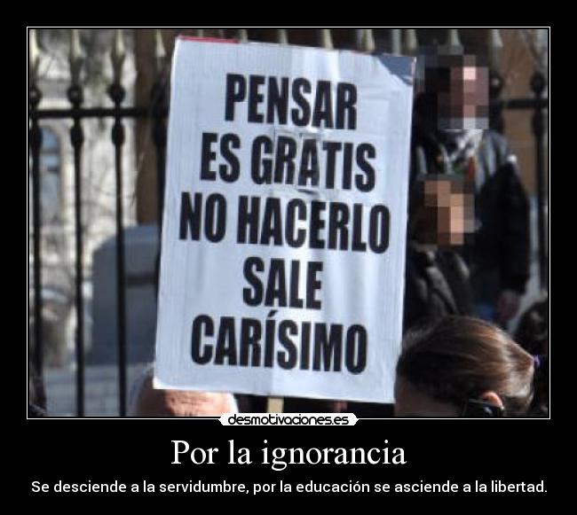 Por la ignorancia - Se desciende a la servidumbre, por la educación se asciende a la libertad.