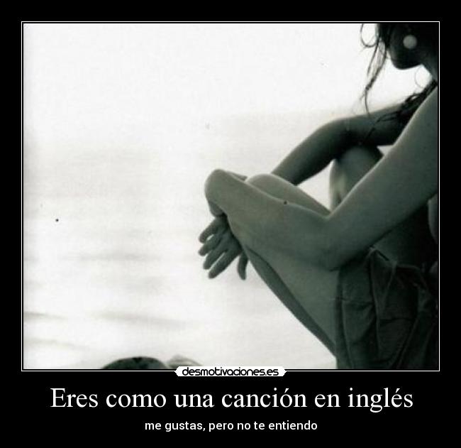 Eres como una canción en inglés - me gustas, pero no te entiendo