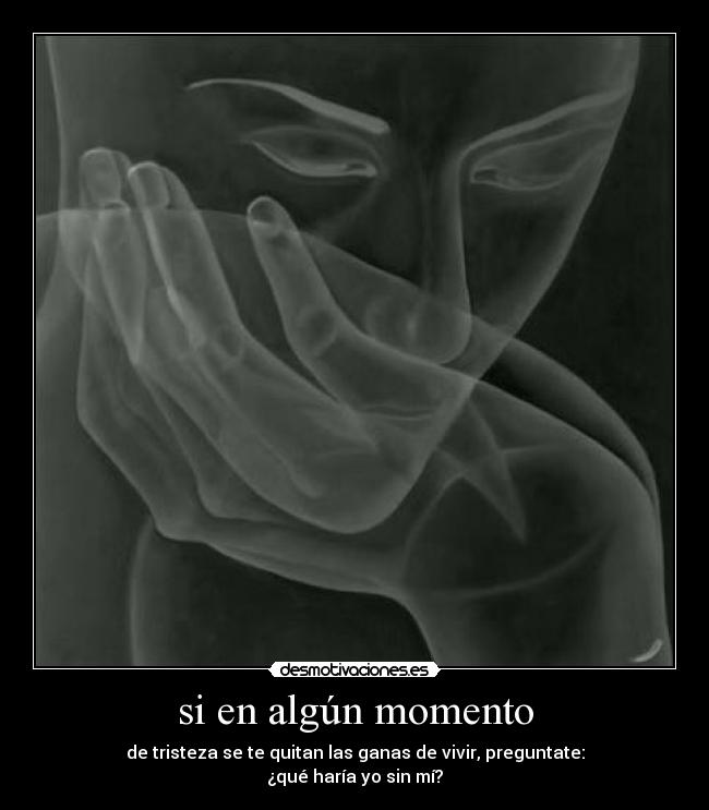 si en algún momento - de tristeza se te quitan las ganas de vivir, preguntate:
¿qué haría yo sin mí?