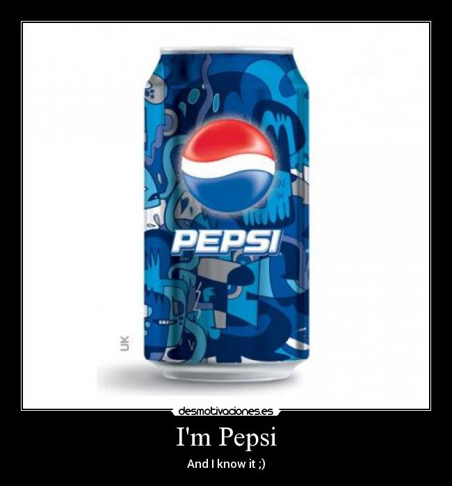 Im Pepsi - And I know it ;)