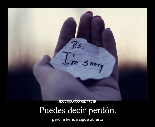 Puedes decir perdón, - pero la herida sigue abierta