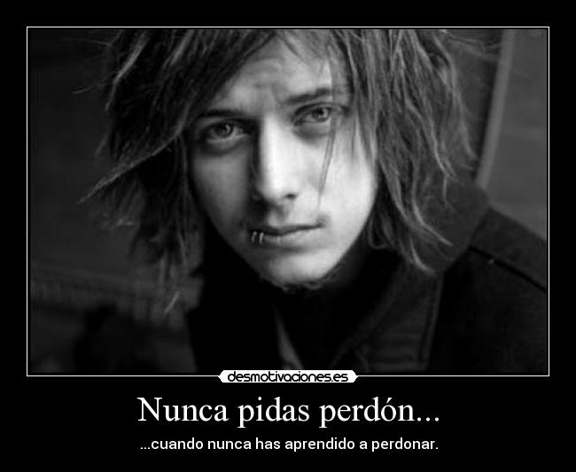 Nunca pidas perdón... - ...cuando nunca has aprendido a perdonar.