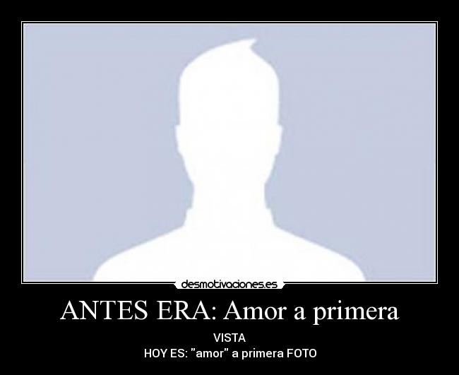 ANTES ERA: Amor a primera - VISTA
HOY ES: amor a primera FOTO