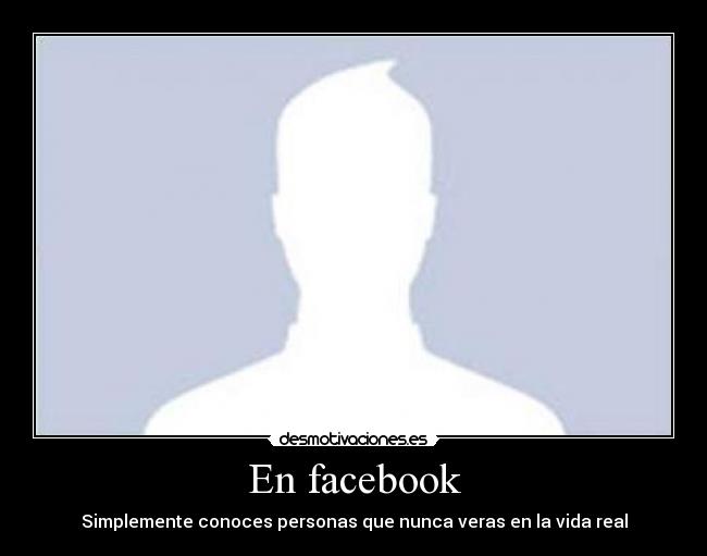 En facebook - Simplemente conoces personas que nunca veras en la vida real