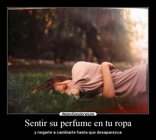 Sentir su perfume en tu ropa - y negarte a cambiarte hasta que desaparezca