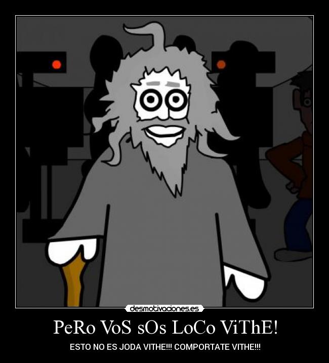 PeRo VoS sOs LoCo ViThE! -
