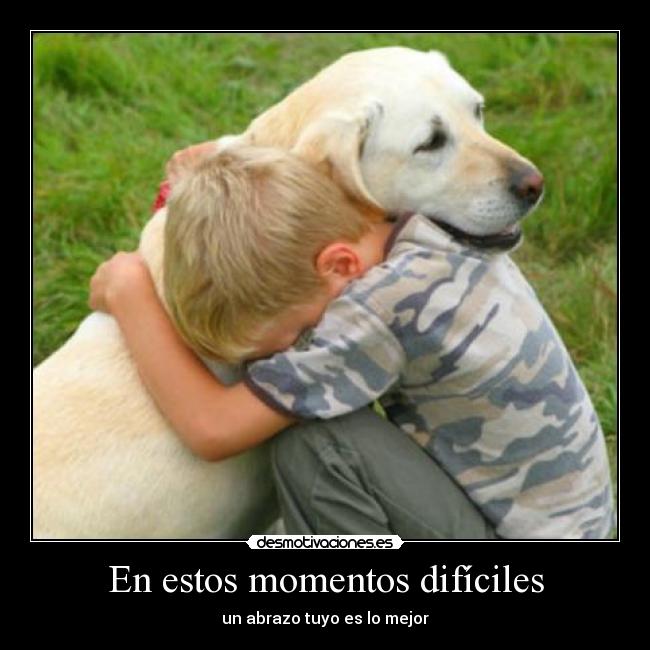 En estos momentos difíciles - un abrazo tuyo es lo mejor