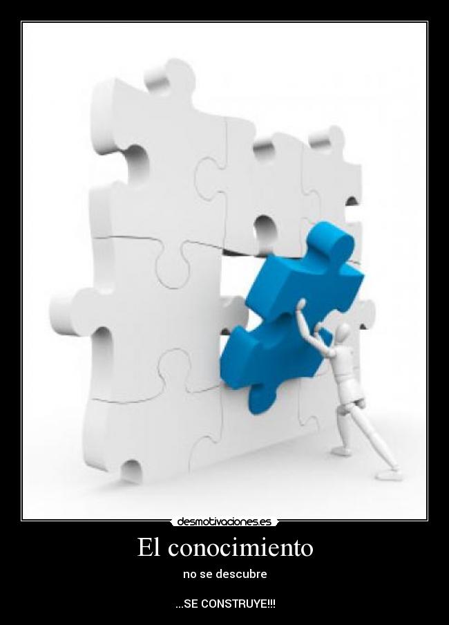 El conocimiento - no se descubre

...SE CONSTRUYE!!!