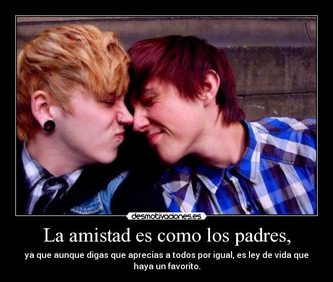 La amistad es como los padres, - 
