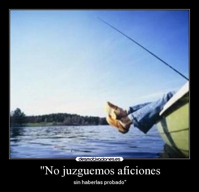 No juzguemos aficiones - sin haberlas probado