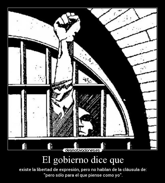 El gobierno dice que - existe la libertad de expresión, pero no hablan de la cláusula de:
pero sólo para el que piense como yo.