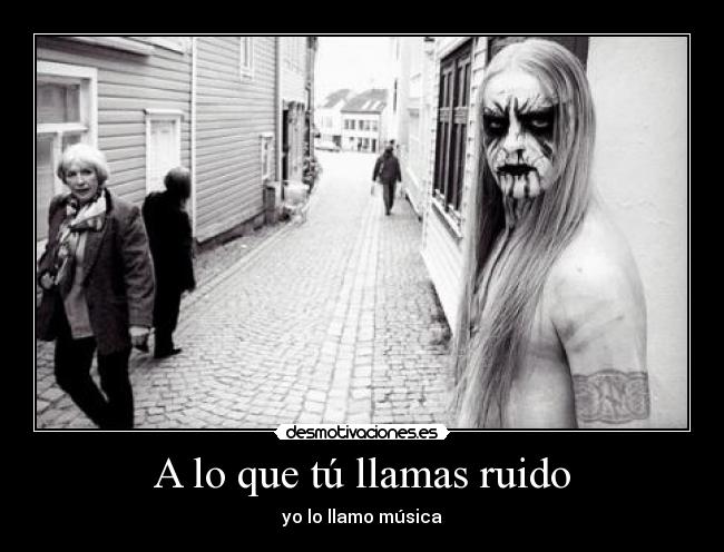 A lo que tú llamas ruido -