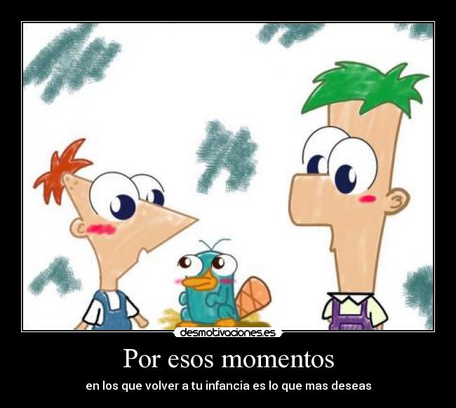 Por esos momentos - en los que volver a tu infancia es lo que mas deseas