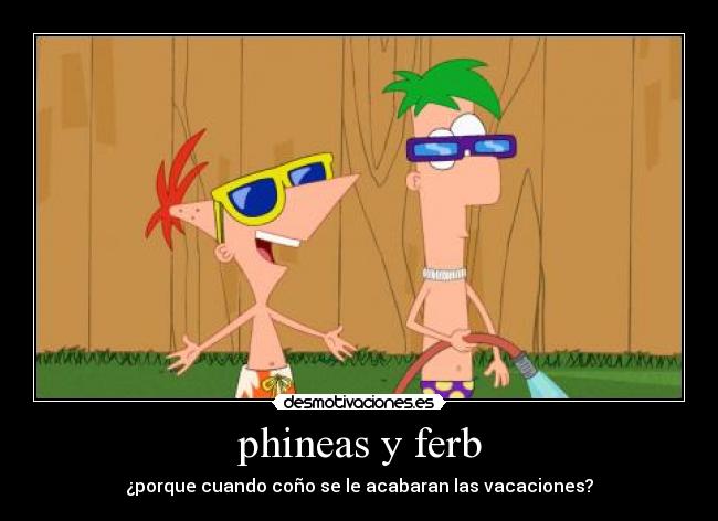 phineas y ferb - ¿porque cuando coño se le acabaran las vacaciones?