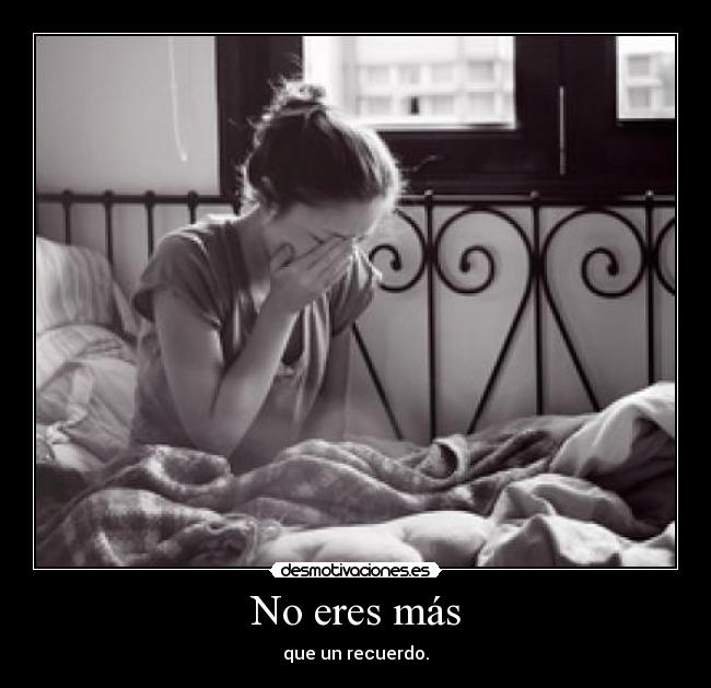 No eres más - que un recuerdo.