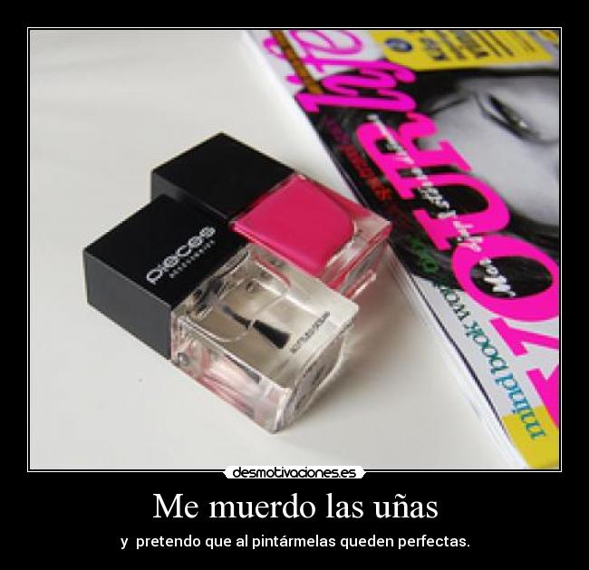 Me muerdo las uñas - y  pretendo que al pintármelas queden perfectas.