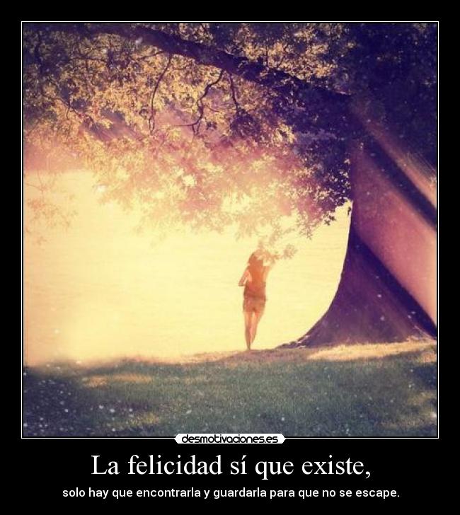 La felicidad sí que existe, -