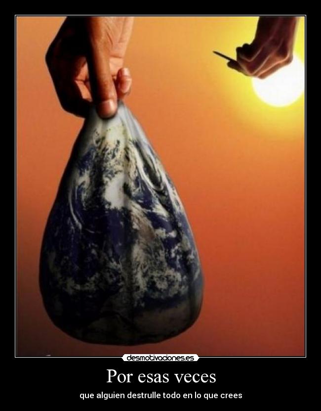 Por esas veces - que alguien destrulle todo en lo que crees